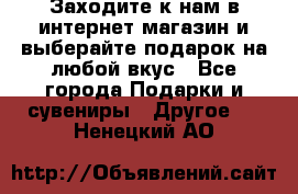 Заходите к нам в интернет-магазин и выберайте подарок на любой вкус - Все города Подарки и сувениры » Другое   . Ненецкий АО